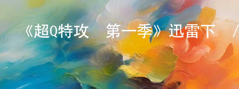 曹金玲發布《超Q特攻隊第一季》迅雷下載/在線觀看-動漫卡通-美劇天堂